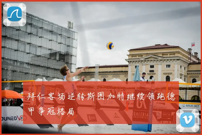 拜仁客场逆转斯图加特继续领跑德甲争冠格局