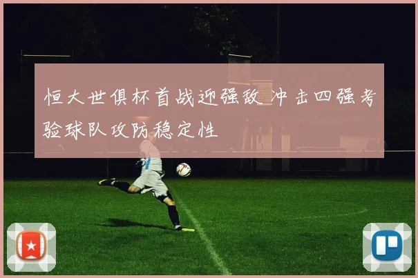 恒大世俱杯首战迎强敌 冲击四强考验球队攻防稳定性