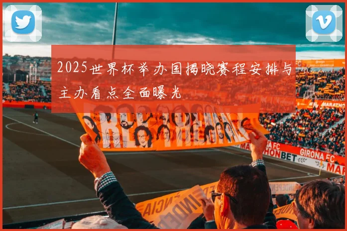 2025世界杯举办国揭晓赛程安排与主办看点全面曝光