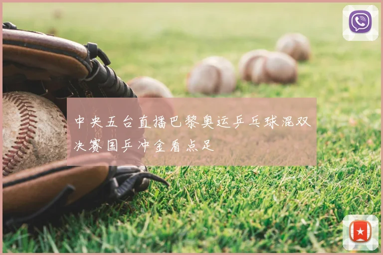 中央五台直播巴黎奥运乒乓球混双决赛国乒冲金看点足