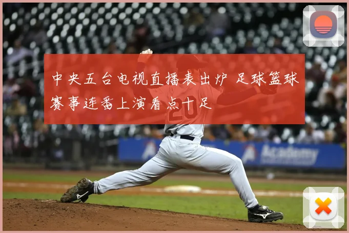中央五台电视直播表出炉 足球篮球赛事连番上演看点十足