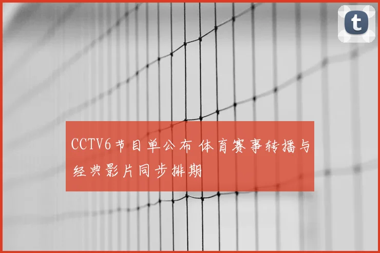 CCTV6节目单公布 体育赛事转播与经典影片同步排期