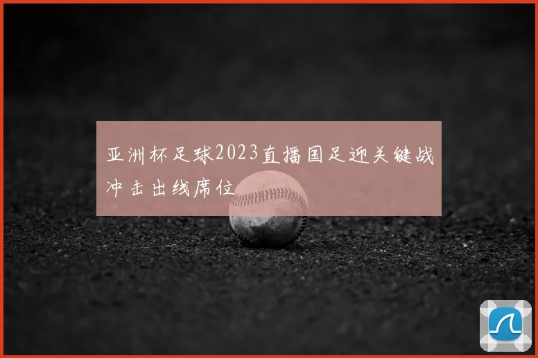 亚洲杯足球2023直播国足迎关键战冲击出线席位