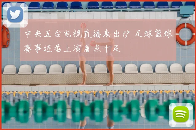 中央五台电视直播表出炉 足球篮球赛事连番上演看点十足